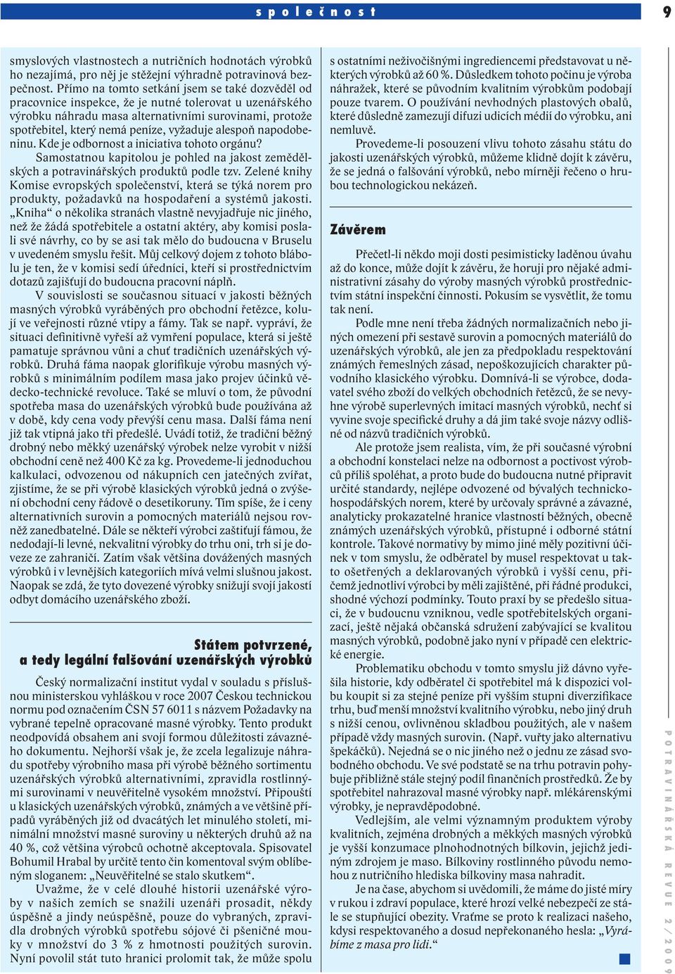 vyžaduje alespoň napodobeninu. Kde je odbornost a iniciativa tohoto orgánu? Samostatnou kapitolou je pohled na jakost zemědělských a potravinářských produktů podle tzv.