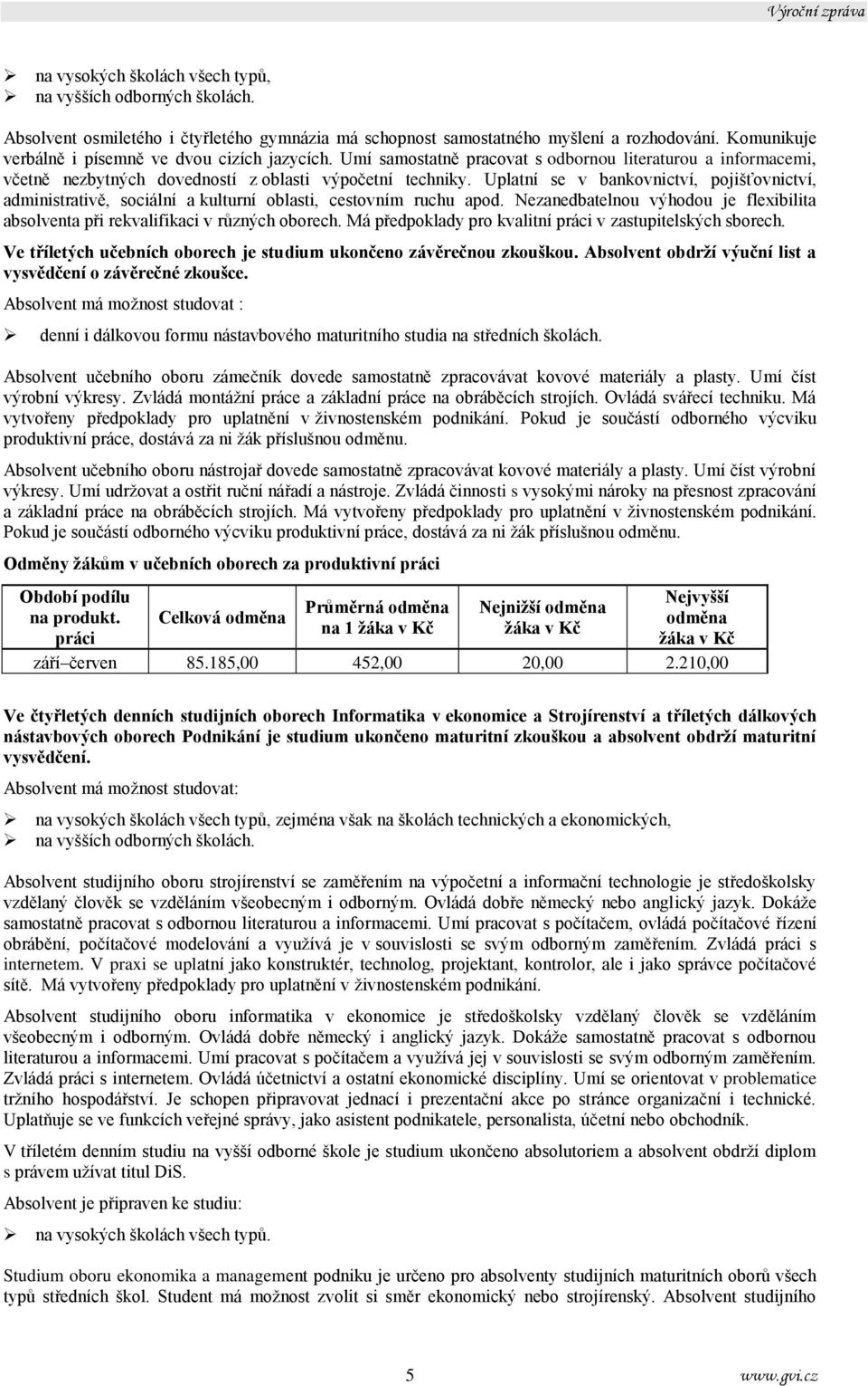 Uplatní se v bankovnictví, pojišťovnictví, administrativě, sociální a kulturní oblasti, cestovním ruchu apod. Nezanedbatelnou výhodou je flexibilita absolventa při rekvalifikaci v různých oborech.