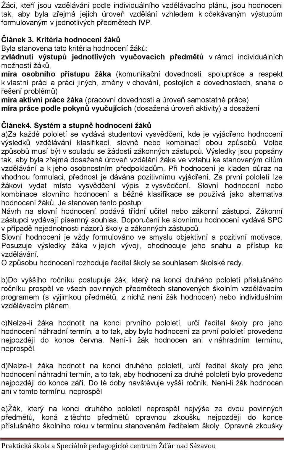 Kritéria hodnocení žáků Byla stanovena tato kritéria hodnocení žáků: zvládnutí výstupů jednotlivých vyučovacích předmětů v rámci individuálních možností žáků, míra osobního přístupu žáka (komunikační