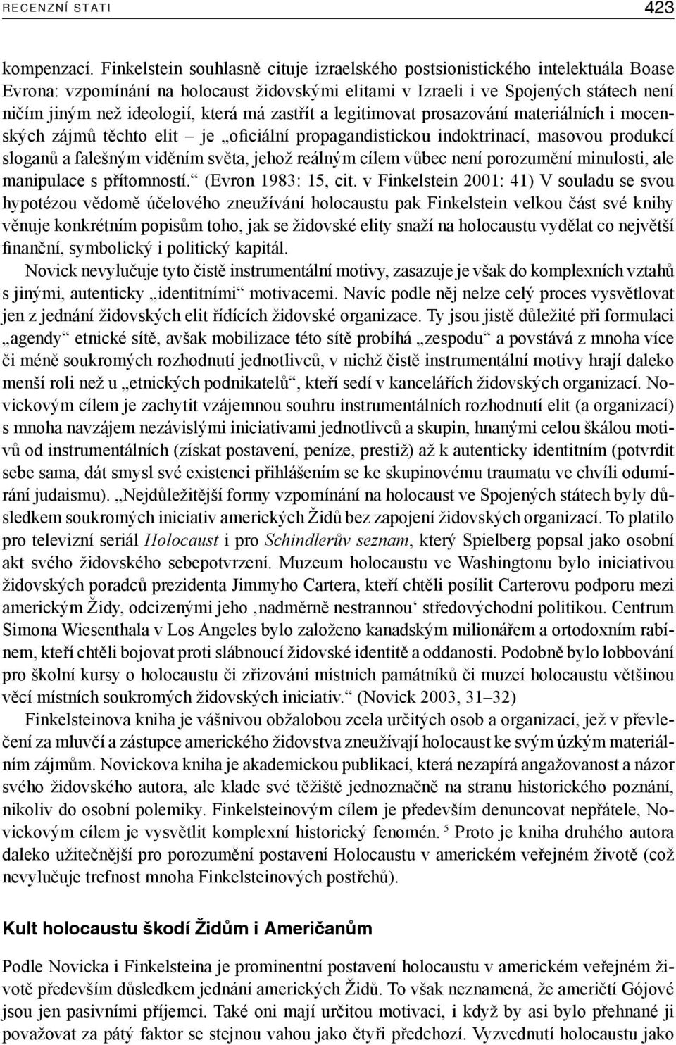 má zastřít a legitimovat prosazování materiálních i mocenských zájmů těchto elit je oficiální propagandistickou indoktrinací, masovou produkcí sloganů a falešným viděním světa, jehož reálným cílem