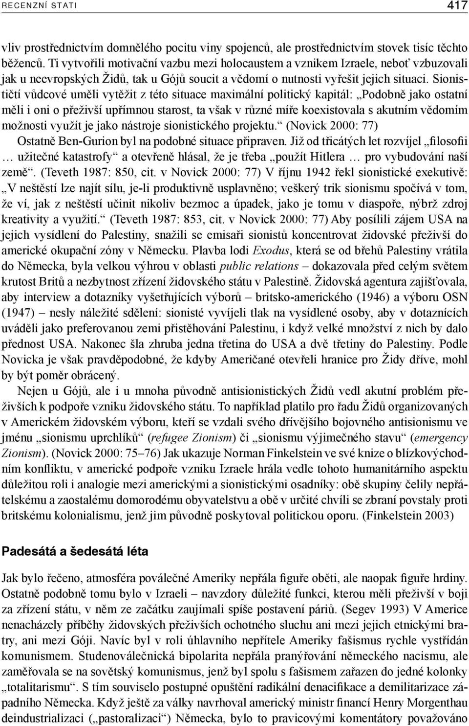 Sionističtí vůdcové uměli vytěžit z této situace maximální politický kapitál: Podobně jako ostatní měli i oni o přeživší upřímnou starost, ta však v různé míře koexistovala s akutním vědomím možnosti