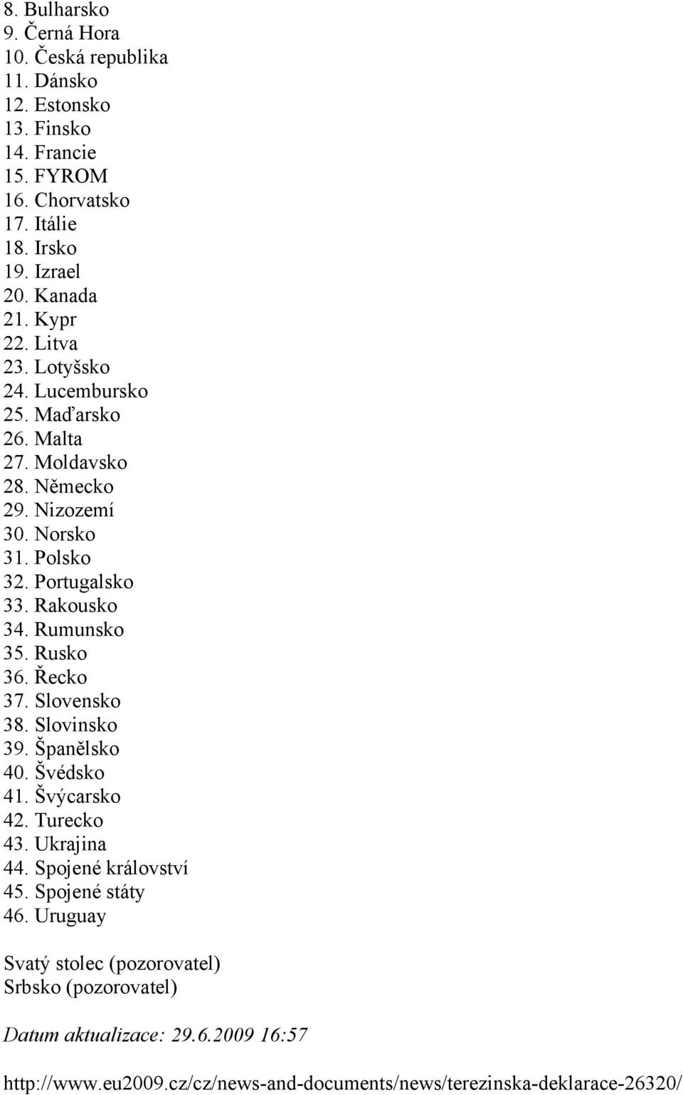 Rumunsko 35. Rusko 36. Řecko 37. Slovensko 38. Slovinsko 39. Španělsko 40. Švédsko 41. Švýcarsko 42. Turecko 43. Ukrajina 44. Spojené království 45.