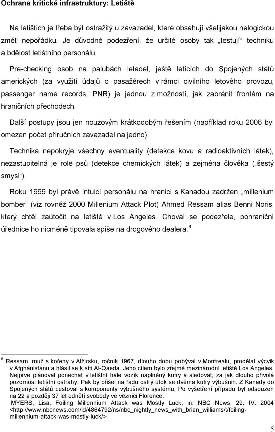 Pre-checking osob na palubách letadel, ještě letících do Spojených států amerických (za využití údajů o pasažérech v rámci civilního letového provozu, passenger name records, PNR) je jednou z