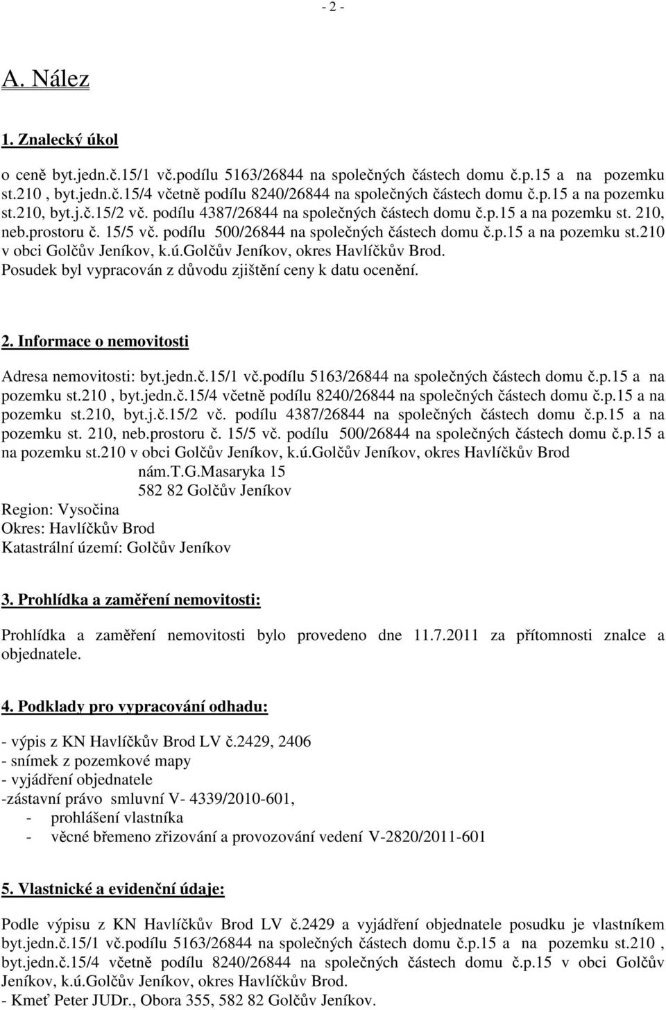 ú.golčův Jeníkov, okres Havlíčkův Brod. Posudek byl vypracován z důvodu zjištění ceny k datu ocenění. 2. Informace o nemovitosti Adresa nemovitosti: byt.jedn.č.15/1 vč.