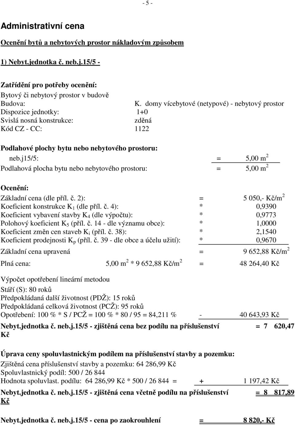 j15/5: = 5,00 m 2 Podlahová plocha bytu nebo nebytového prostoru: = 5,00 m 2 Ocenění: Základní cena (dle příl. č.