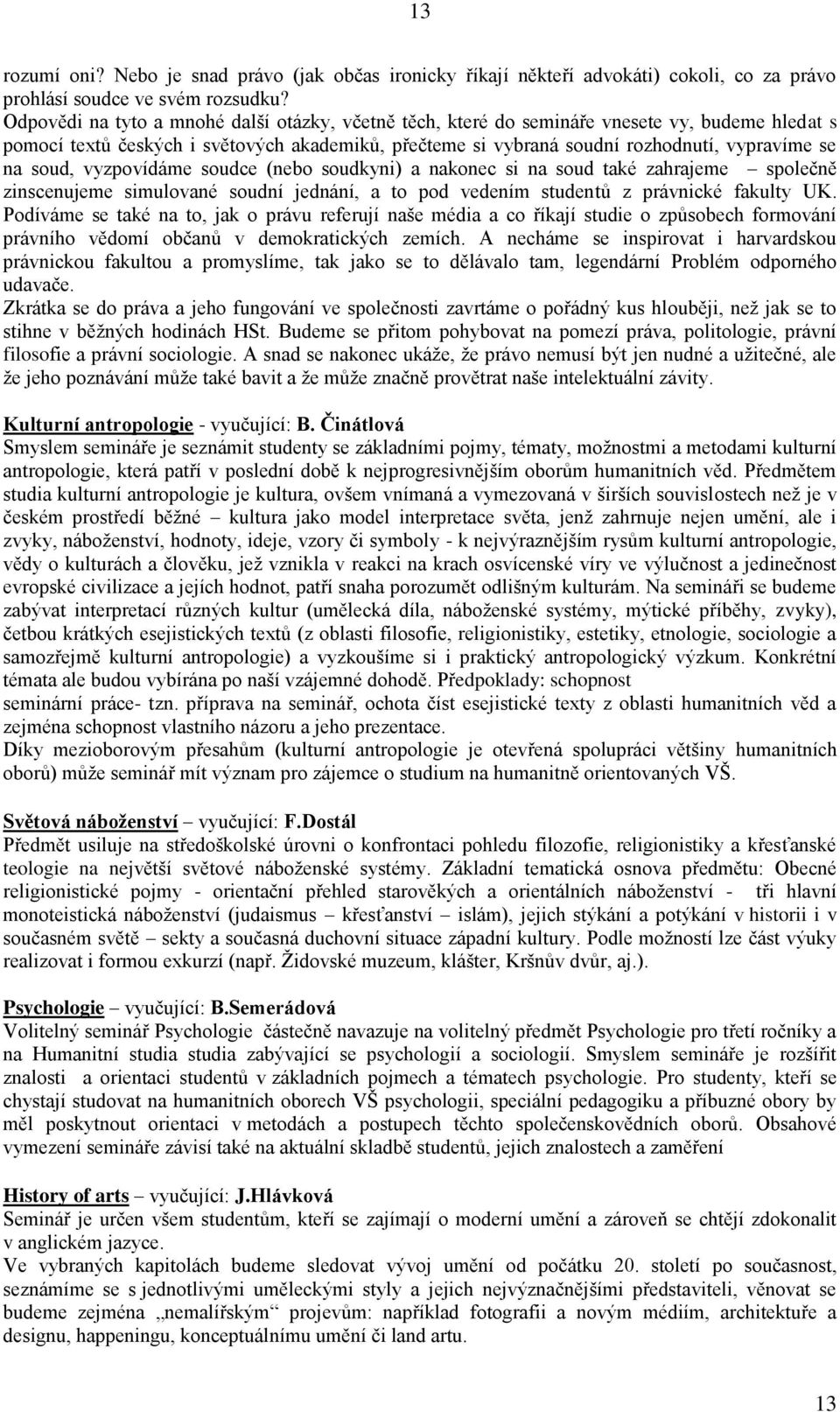 soud, vyzpovídáme soudce (nebo soudkyni) a nakonec si na soud také zahrajeme společně zinscenujeme simulované soudní jednání, a to pod vedením studentů z právnické fakulty UK.