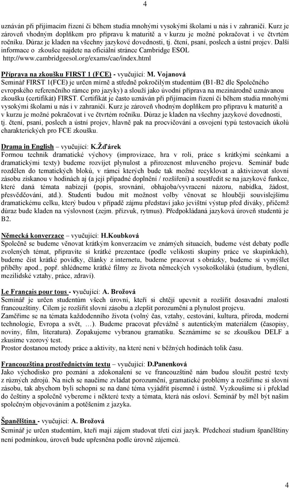 Další informace o zkoušce najdete na oficiální stránce Cambridge ESOL http://www.cambridgeesol.org/exams/cae/index.html Příprava na zkoušku FIRST 1 (FCE) - vyučující: M.