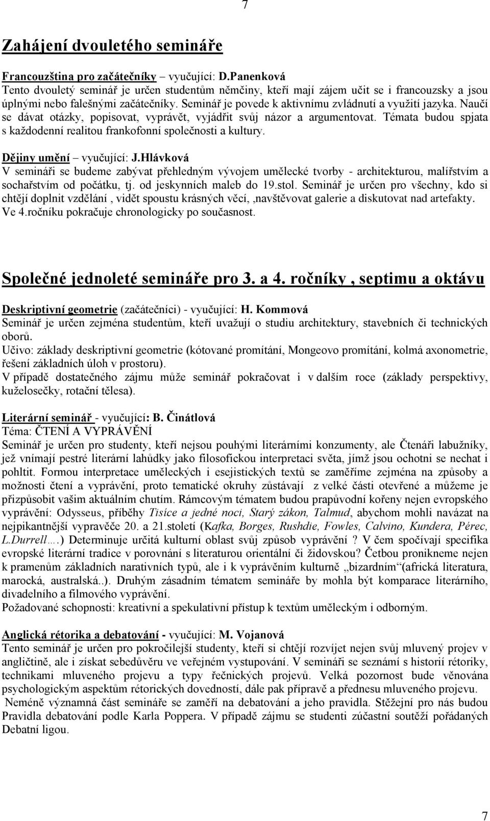 Naučí se dávat otázky, popisovat, vyprávět, vyjádřit svůj názor a argumentovat. Témata budou spjata s každodenní realitou frankofonní společnosti a kultury. Dějiny umění vyučující: J.