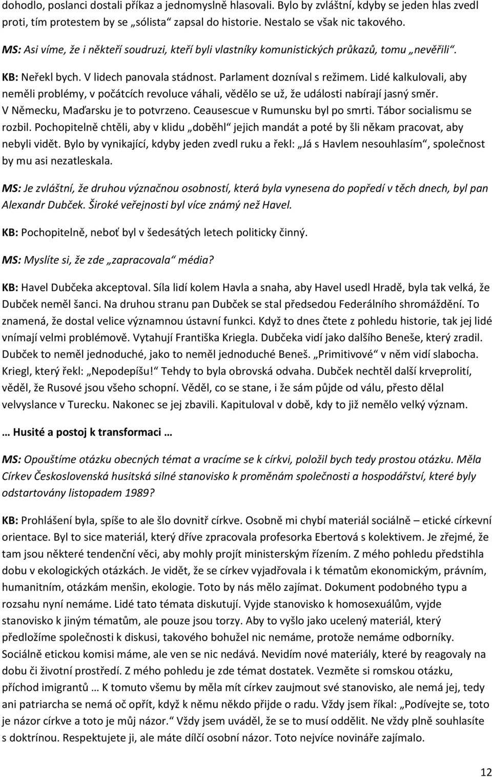 Lidé kalkulovali, aby neměli problémy, v počátcích revoluce váhali, vědělo se už, že události nabírají jasný směr. V Německu, Maďarsku je to potvrzeno. Ceausescue v Rumunsku byl po smrti.