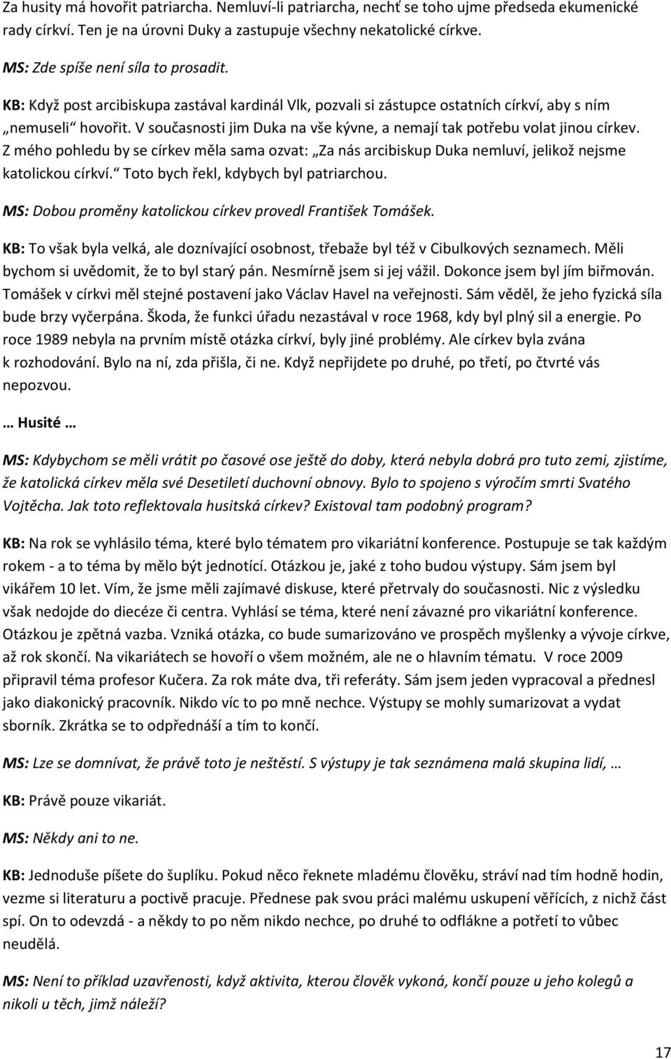 V současnosti jim Duka na vše kývne, a nemají tak potřebu volat jinou církev. Z mého pohledu by se církev měla sama ozvat: Za nás arcibiskup Duka nemluví, jelikož nejsme katolickou církví.