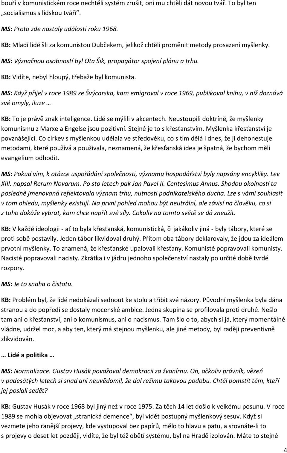 KB: Vidíte, nebyl hloupý, třebaže byl komunista. MS: Když přijel v roce 1989 ze Švýcarska, kam emigroval v roce 1969, publikoval knihu, v níž doznává své omyly, iluze KB: To je právě znak inteligence.