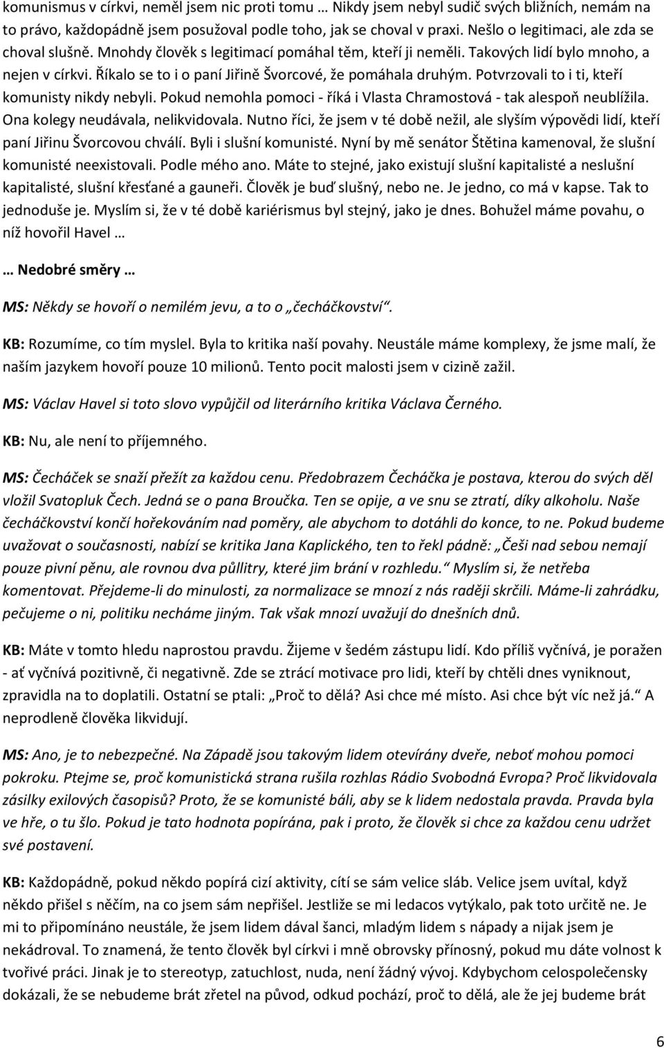 Říkalo se to i o paní Jiřině Švorcové, že pomáhala druhým. Potvrzovali to i ti, kteří komunisty nikdy nebyli. Pokud nemohla pomoci - říká i Vlasta Chramostová - tak alespoň neublížila.