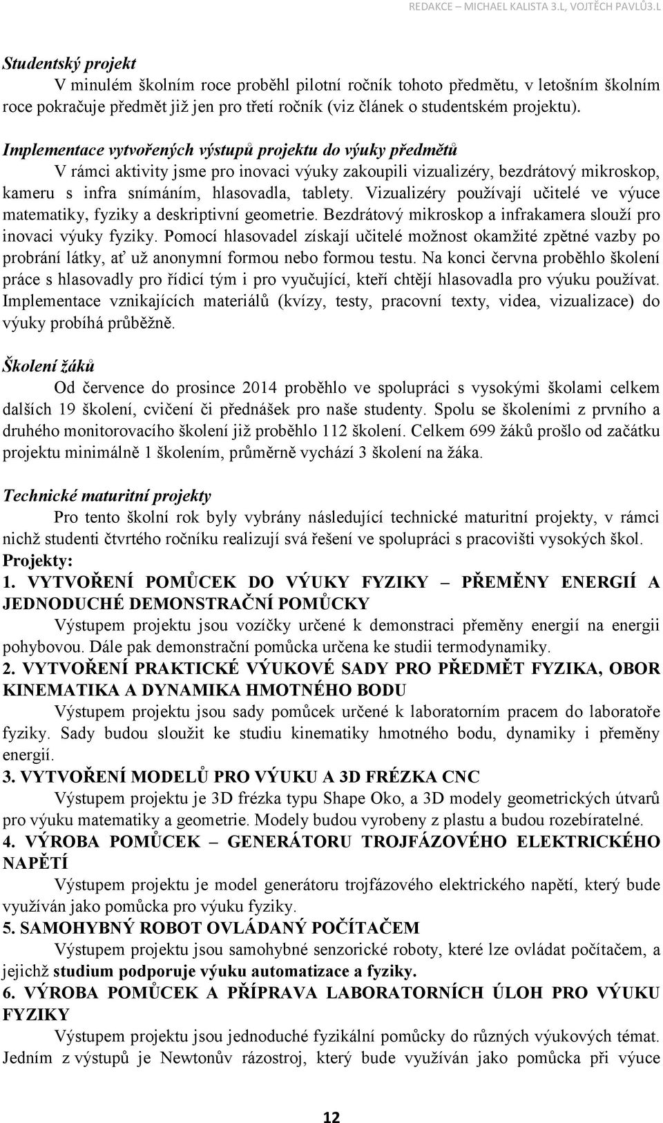 Vizualizéry používají učitelé ve výuce matematiky, fyziky a deskriptivní geometrie. Bezdrátový mikroskop a infrakamera slouží pro inovaci výuky fyziky.