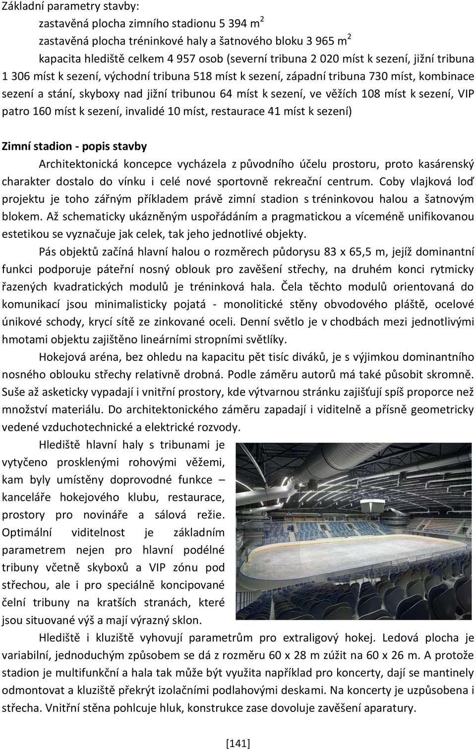 sezení, VIP patro 160 míst k sezení, invalidé 10 míst, restaurace 41 míst k sezení) Zimní stadion - popis stavby Architektonická koncepce vycházela z původního účelu prostoru, proto kasárenský