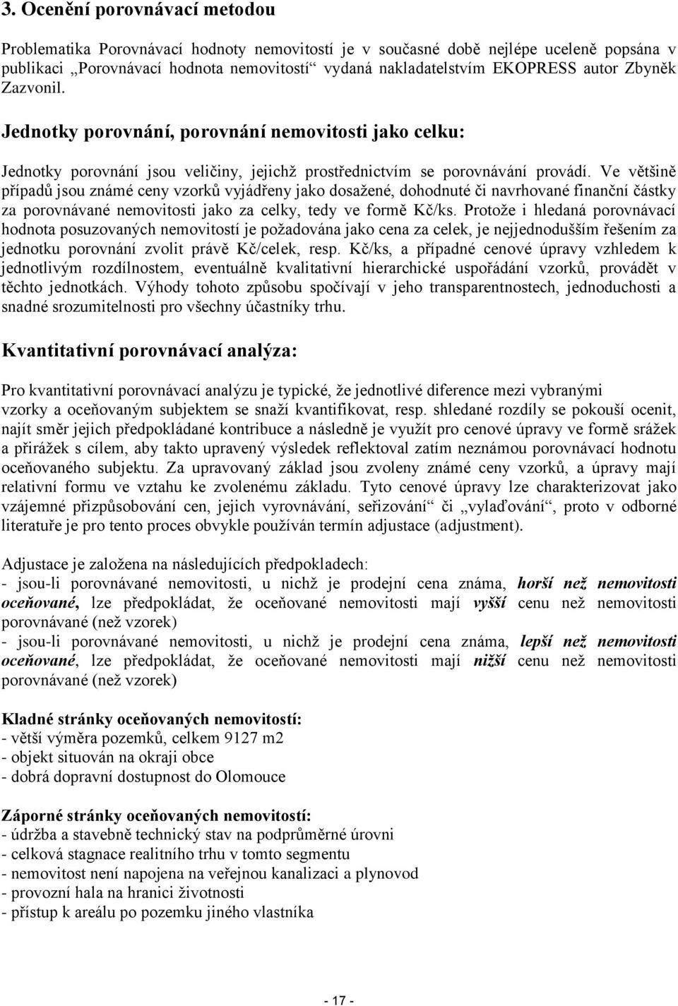 Ve většině případů jsou známé ceny vzorků vyjádřeny jako dosažené, dohodnuté či navrhované finanční částky za porovnávané nemovitosti jako za celky, tedy ve formě Kč/ks.