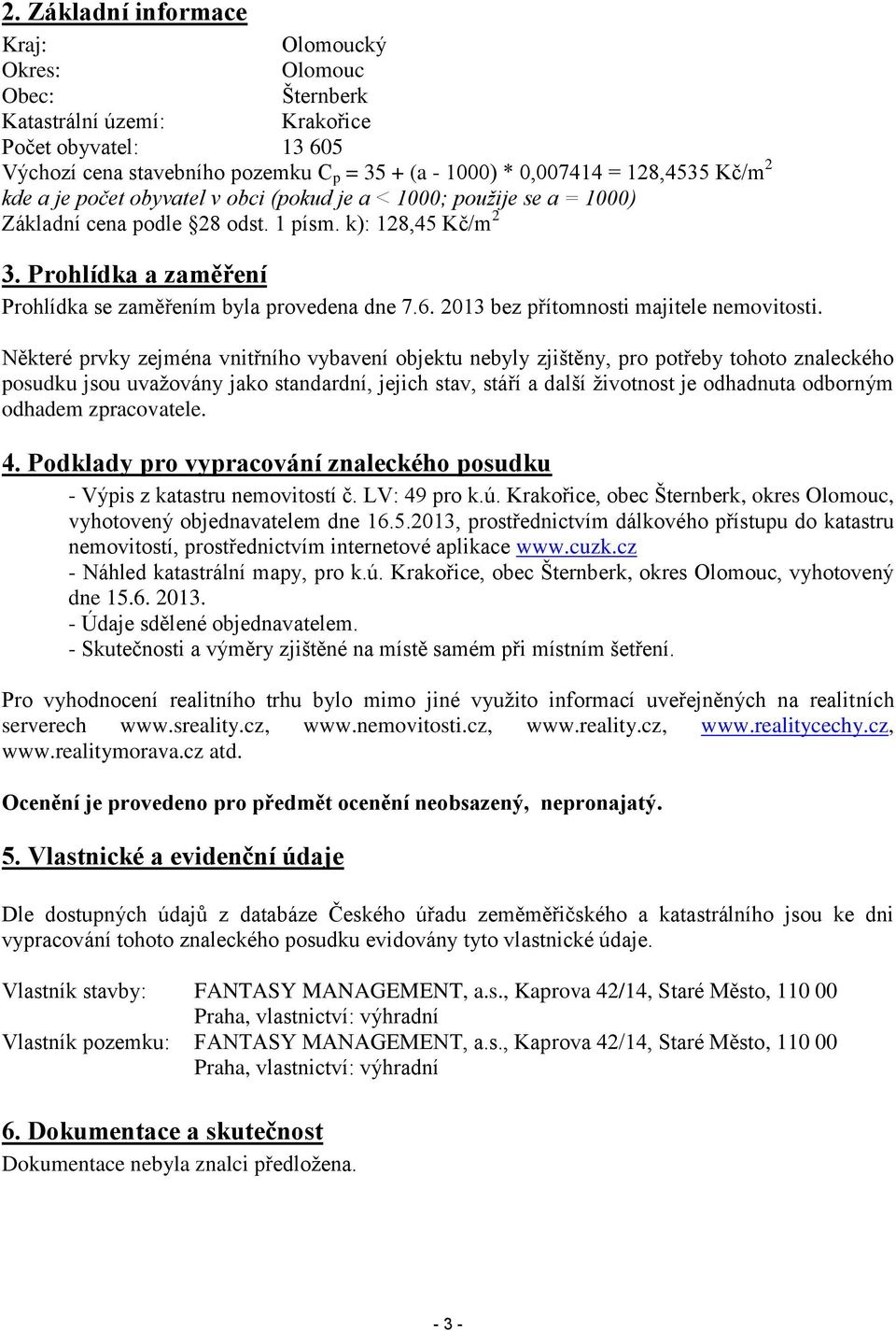 Prohlídka a zaměření Prohlídka se zaměřením byla provedena dne 7.6. 2013 bez přítomnosti majitele nemovitosti.