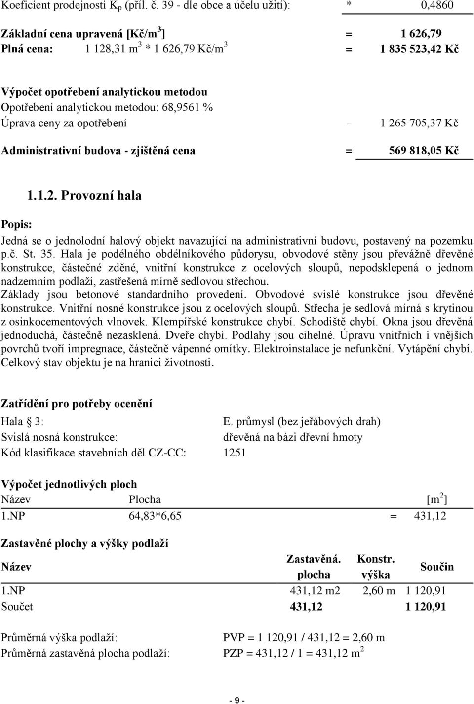 analytickou metodou: 68,9561 % Úprava ceny za opotřebení - 1 265 705,37 Kč Administrativní budova - zjištěná cena = 569 818,05 Kč 1.1.2. Provozní hala Popis: Jedná se o jednolodní halový objekt navazující na administrativní budovu, postavený na pozemku p.