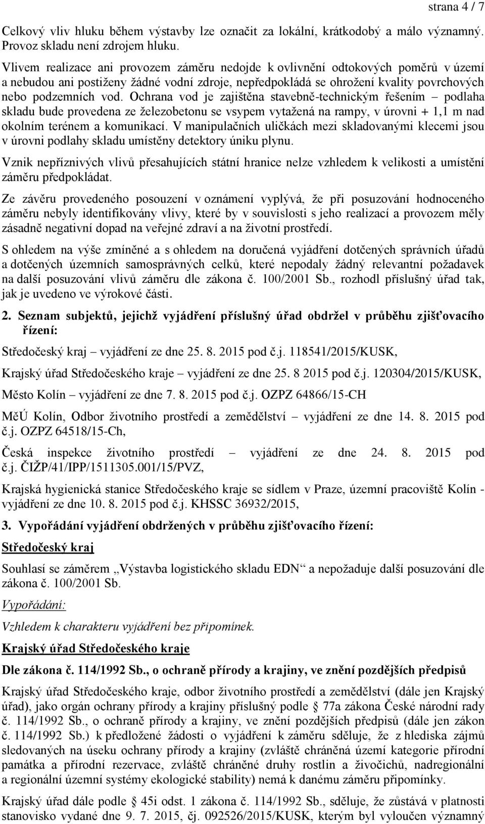 Ochrana vod je zajištěna stavebně-technickým ešením podlaha skladu bude provedena ze železobetonu se vsypem vytažená na rampy, v úrovni + 1,1 m nad okolním terénem a komunikací.