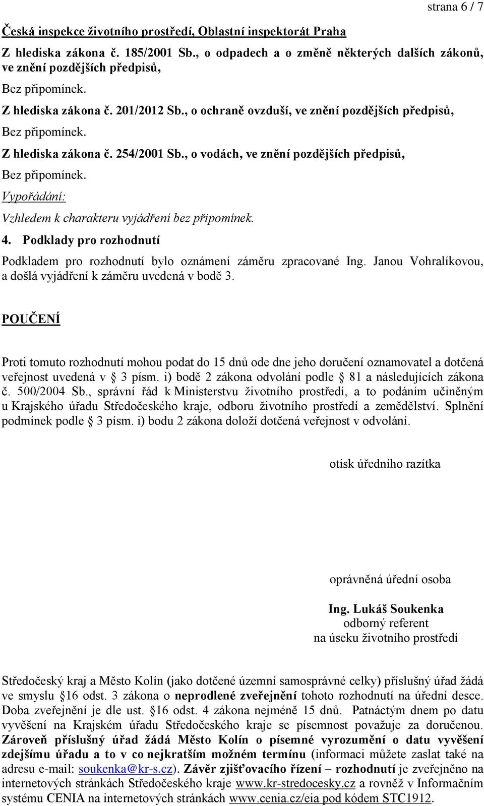 , o vodách, ve zn ní pozd jších p edpis, 4. Podklady pro rozhodnutí Podkladem pro rozhodnutí bylo oznámení záměru zpracované Ing. Janou Vohralíkovou, a došlá vyjád ení k záměru uvedená v bodě 3.