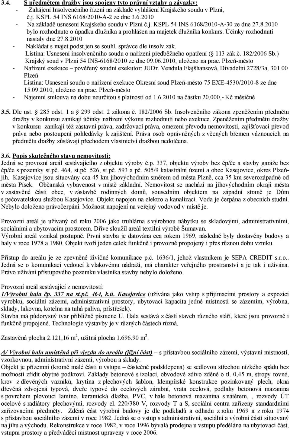 Účinky rozhodnutí nastaly dne 27.8.2010 - Nakládat s majet.podst.jen se souhl. správce dle insolv.zák. Listina: Usnesení insolvenčního soudu o nařízení předběžného opatření ( 113 zák.č. 182/2006 Sb.