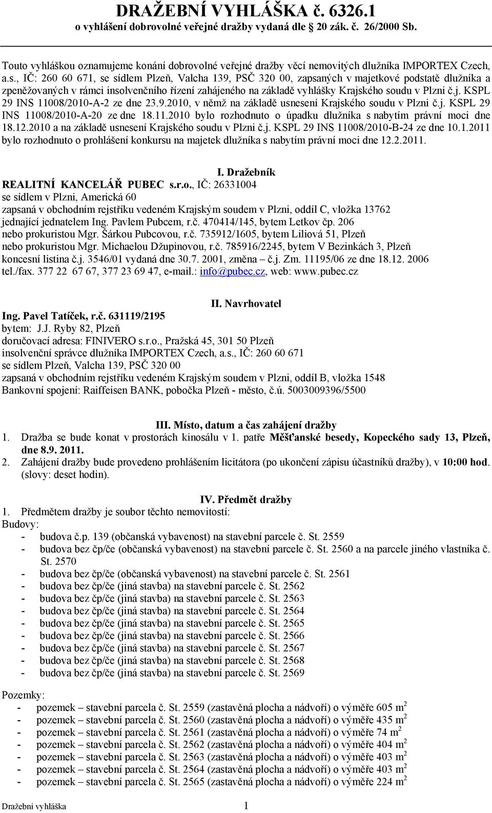 , IČ: 260 60 671, se sídlem Plzeň, Valcha 139, PSČ 320 00, zapsaných v majetkové podstatě dlužníka a zpeněžovaných v rámci insolvenčního řízení zahájeného na základě vyhlášky Krajského soudu v Plzni