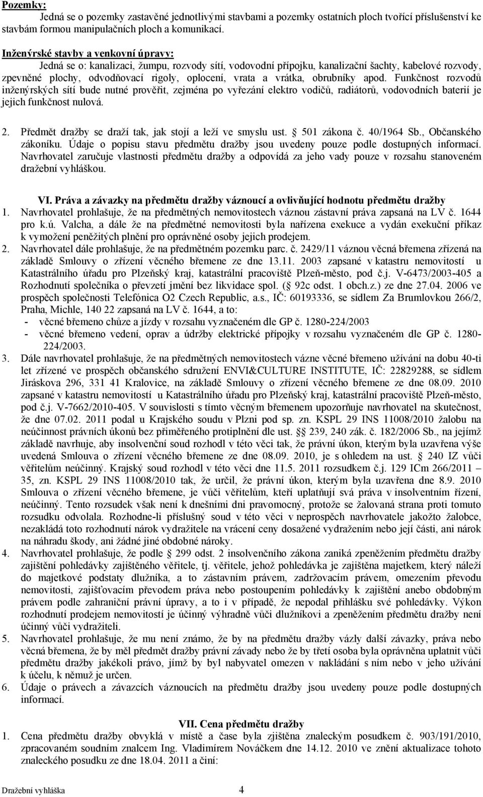 vrátka, obrubníky apod. Funkčnost rozvodů inženýrských sítí bude nutné prověřit, zejména po vyřezání elektro vodičů, radiátorů, vodovodních baterií je jejich funkčnost nulová. 2.