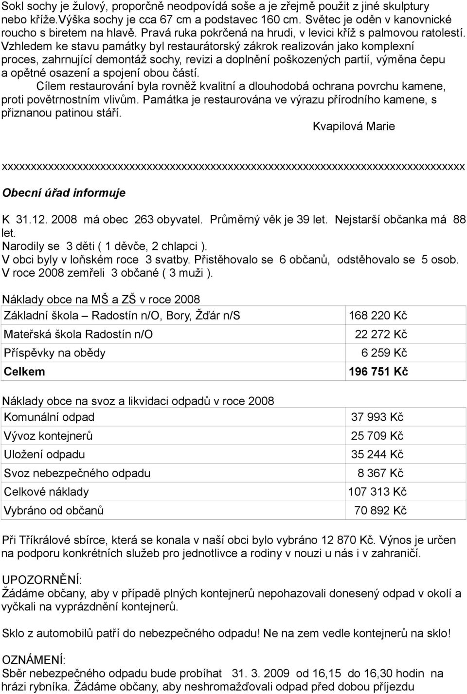 Vzhledem ke stavu památky byl restaurátorský zákrok realizován jako komplexní proces, zahrnující demontáž sochy, revizi a doplnění poškozených partií, výměna čepu a opětné osazení a spojení obou