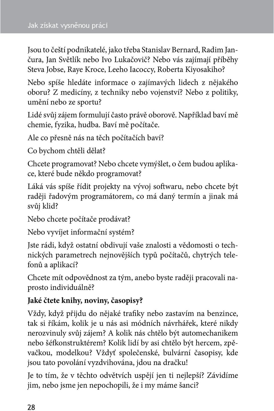 Nebo z politiky, umění nebo ze sportu? Lidé svůj zájem formulují často právě oborově. Například baví mě chemie, fyzika, hudba. Baví mě počítače. Ale co přesně nás na těch počítačích baví?