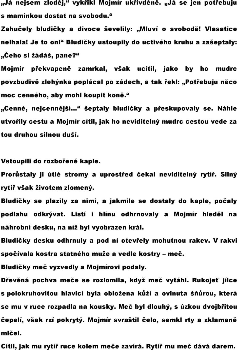 Mojmír překvapeně zamrkal, však ucítil, jako by ho mudrc povzbudivě zlehýnka poplácal po zádech, a tak řekl: Potřebuju něco moc cenného, aby mohl koupit koně. Cenné, nejcennější.