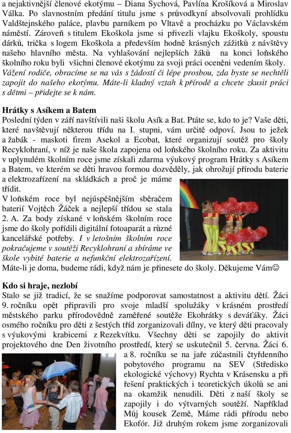 Zárove s titulem Ekoškola jsme si pivezli vlajku Ekoškoly, spoustu dárk, trika s logem Ekoškola a pedevším hodn krásných zážitk z návštvy našeho hlavního msta.