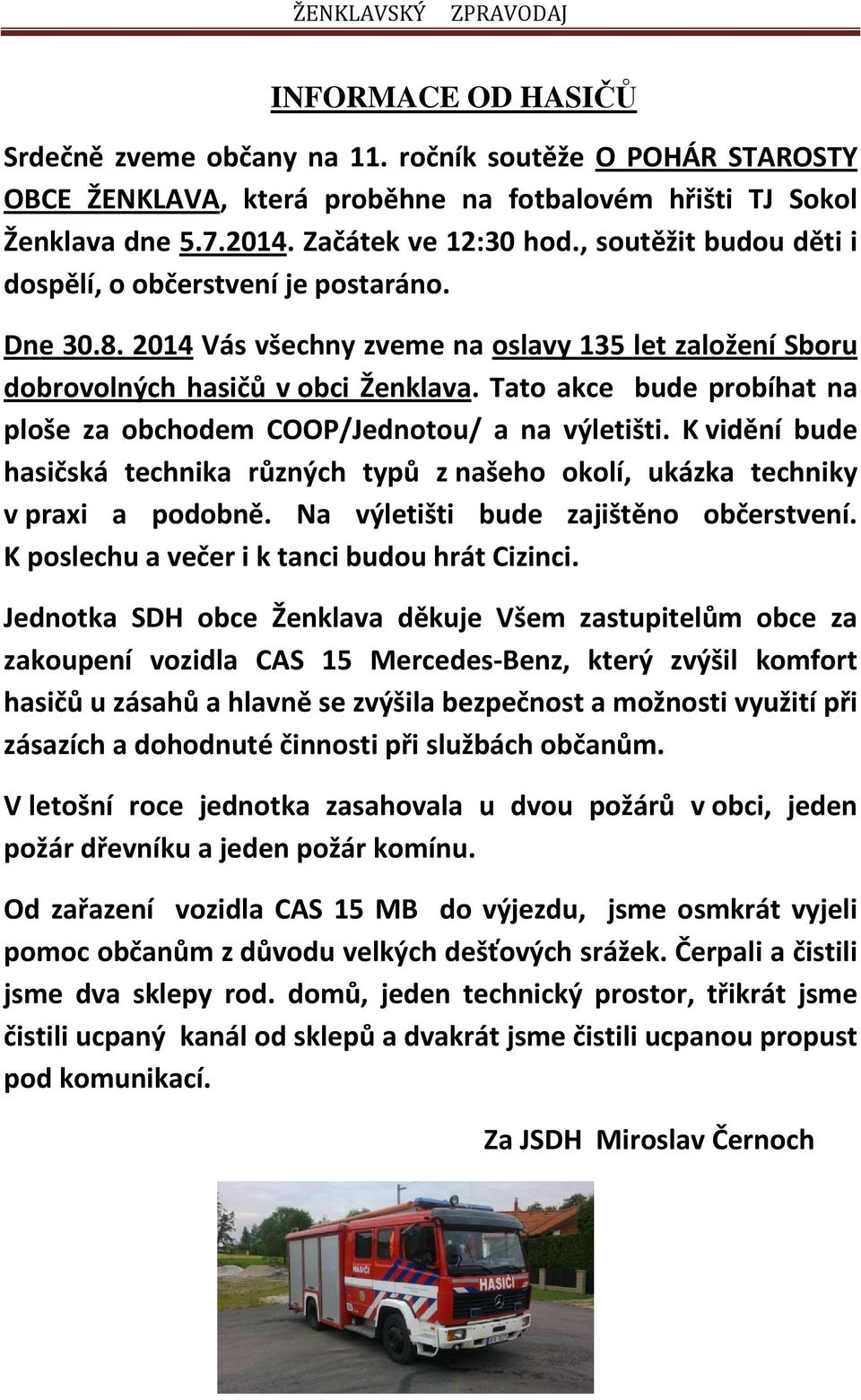 Tato akce bude probíhat na ploše za obchodem COOP/Jednotou/ a na výletišti. K vidění bude hasičská technika různých typů z našeho okolí, ukázka techniky v praxi a podobně.