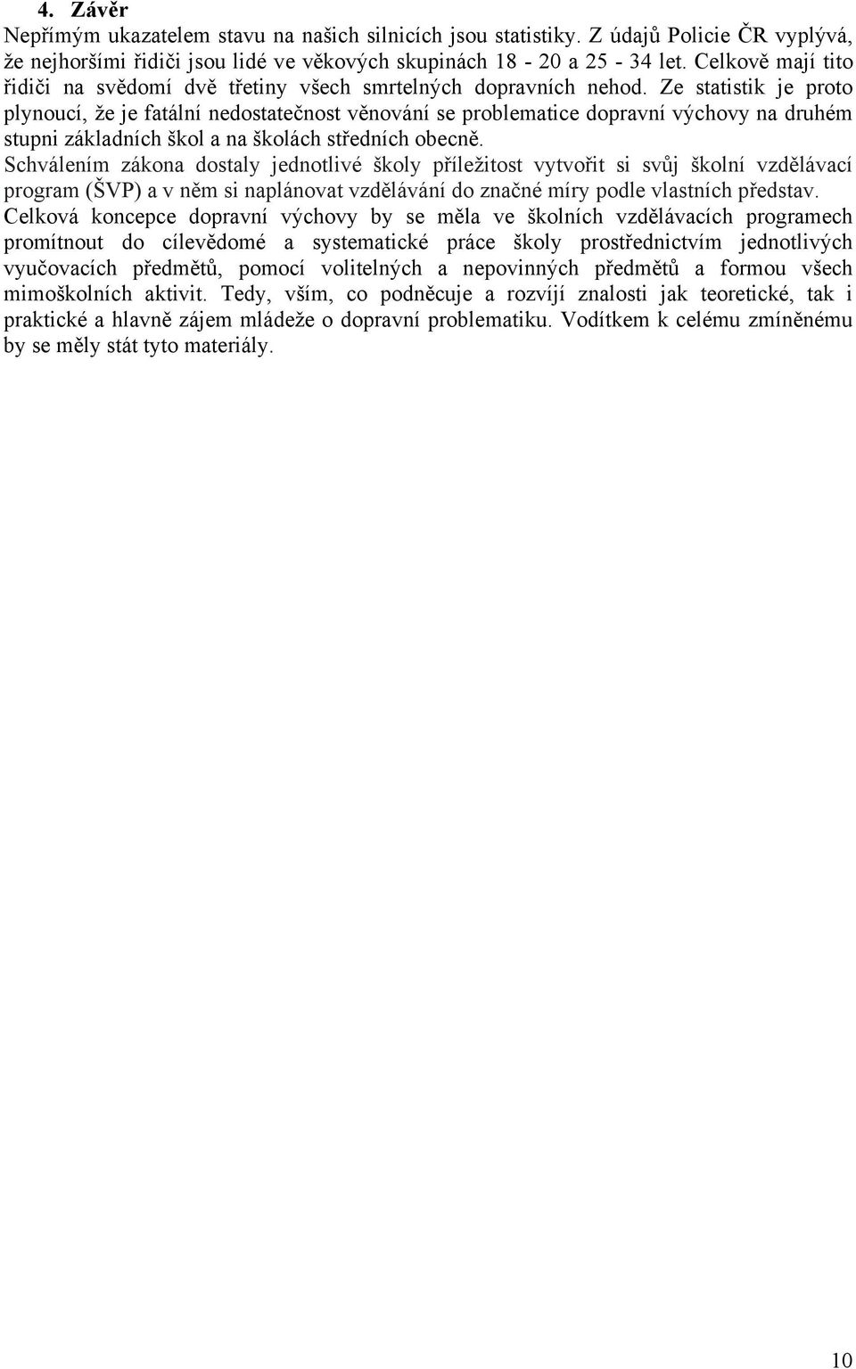 Ze statistik je proto plynoucí, že je fatální nedostatečnost věnování se problematice dopravní výchovy na druhém stupni základních škol a na školách středních obecně.