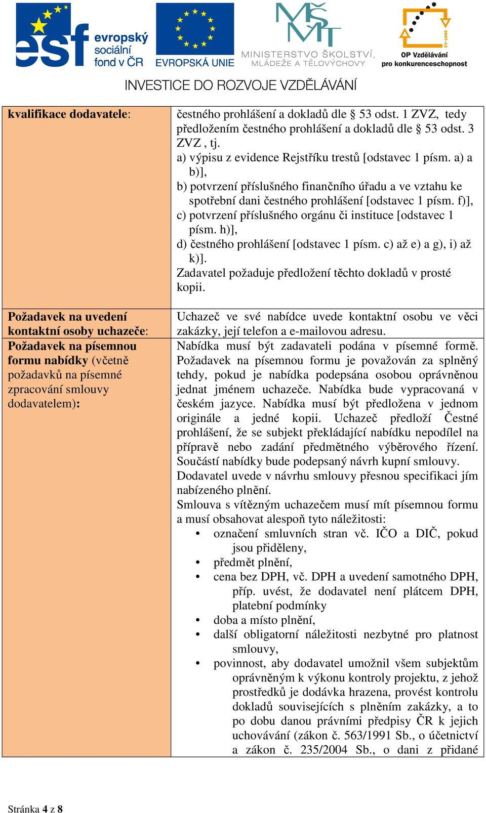 a) a b)], b) potvrzení příslušného finančního úřadu a ve vztahu ke spotřební dani čestného prohlášení [odstavec 1 písm. f)], c) potvrzení příslušného orgánu či instituce [odstavec 1 písm.