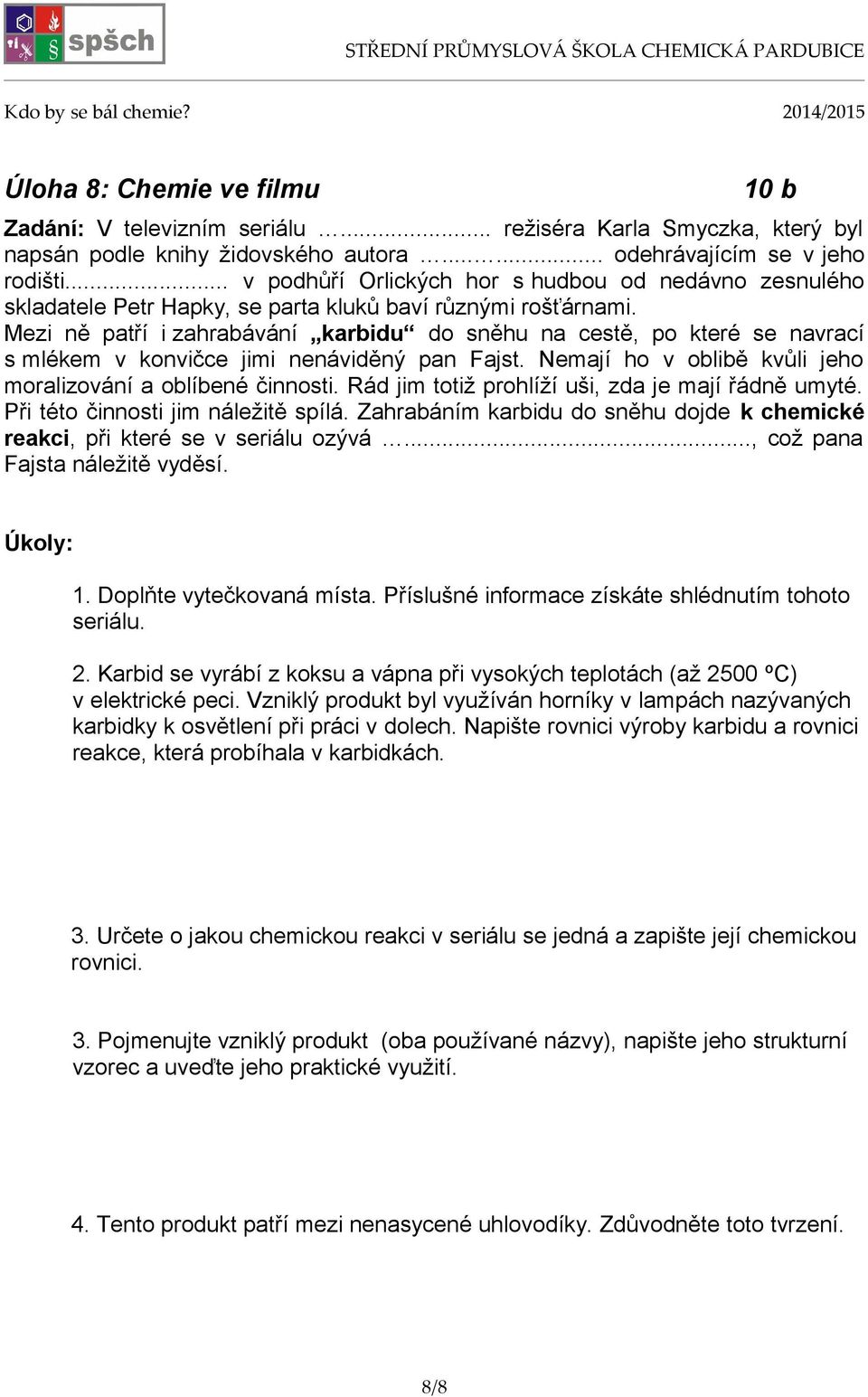 Mezi ně patří i zahrabávání karbidu do sněhu na cestě, po které se navrací s mlékem v konvičce jimi nenáviděný pan Fajst. Nemají ho v oblibě kvůli jeho moralizování a oblíbené činnosti.