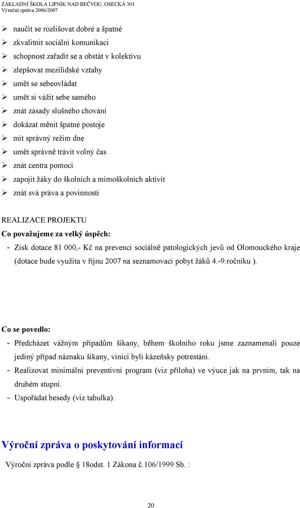 REALIZACE PROJEKTU Co považujeme za velký úspěch: - Zisk dotace 81 000,- Kč na prevenci sociálně patologických jevů od Olomouckého kraje (dotace bude využita v říjnu 2007 na seznamovací pobyt žáků 4.