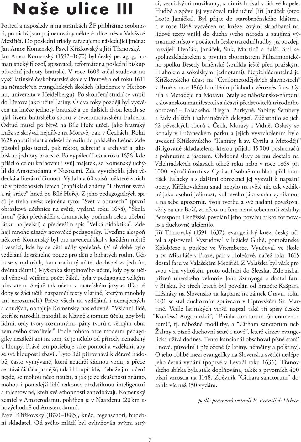 Jan Amos Komenský (1592 1670) byl český pedagog, humanistický filozof, spisovatel, reformátor a poslední biskup původní jednoty bratrské.