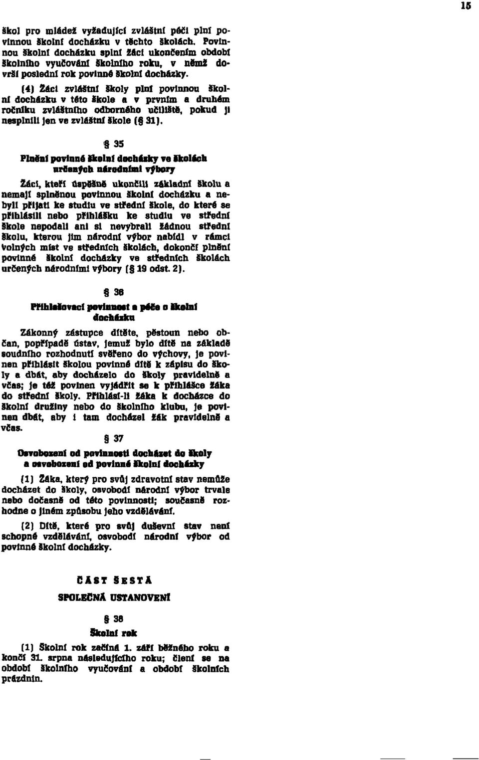 (4) Žáci zvláštní školy plni povinnou školní docházku v této škole a v prvním a druhém ročníku zvláštního odborného učiliště, pokud JI nesplnili Jen ve zvláštní škole ( 31).