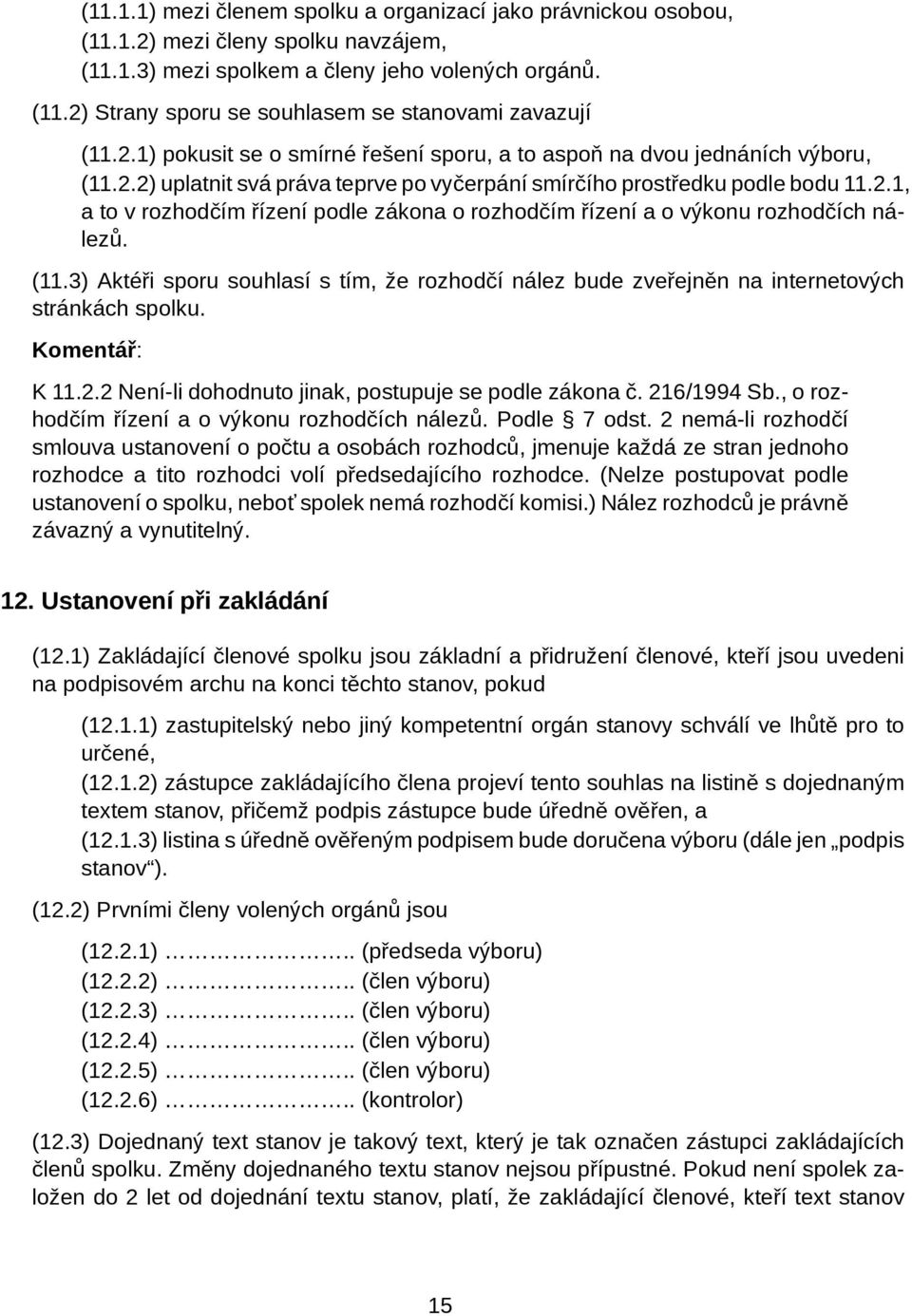 (11.3) Aktéři sporu souhlasí s tím, že rozhodčí nález bude zveřejněn na internetových stránkách spolku. Komentář: K 11.2.2 Není-li dohodnuto jinak, postupuje se podle zákona č. 216/1994 Sb.