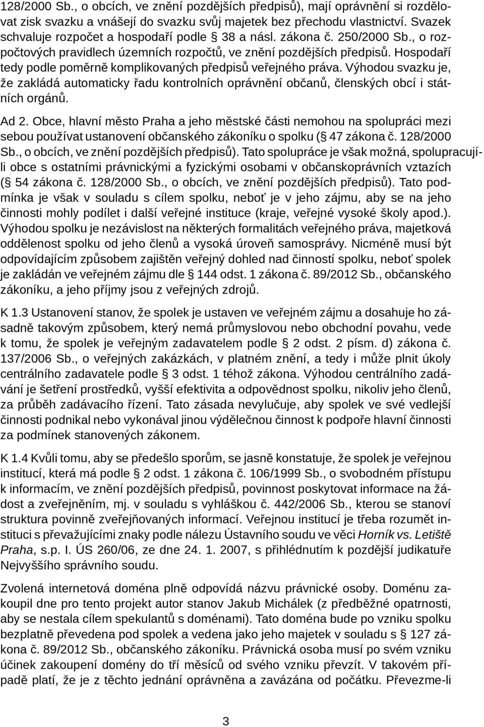 Hospodaří tedy podle poměrně komplikovaných předpisů veřejného práva. Výhodou svazku je, že zakládá automaticky řadu kontrolních oprávnění občanů, členských obcí i státních orgánů. Ad 2.