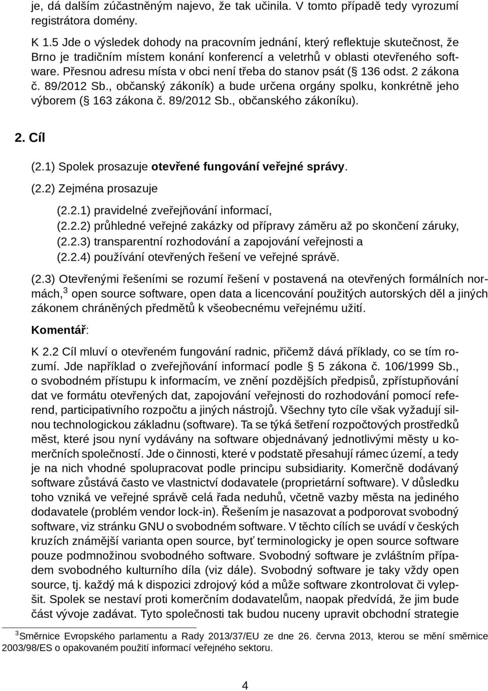 Přesnou adresu místa v obci není třeba do stanov psát ( 136 odst. 2 zákona č. 89/2012 Sb., občanský zákoník) a bude určena orgány spolku, konkrétně jeho výborem ( 163 zákona č. 89/2012 Sb., občanského zákoníku).