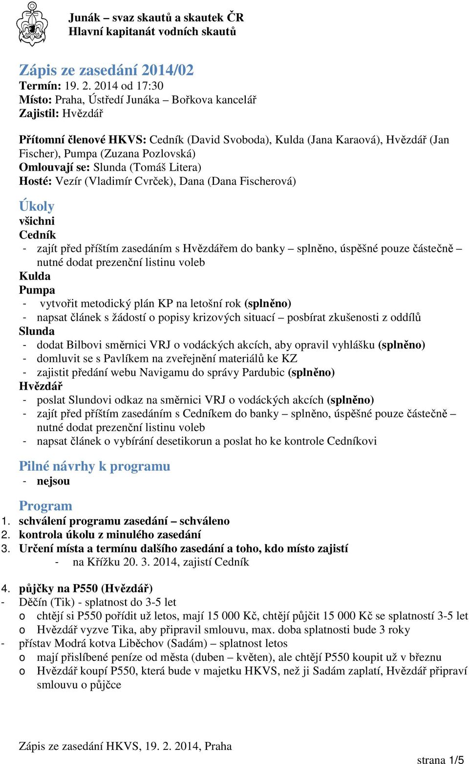 2014 od 17:30 Místo: Praha, Ústředí Junáka Bořkova kancelář Zajistil: Hvězdář Přítomní členové HKVS: Cedník (David Svoboda), Kulda (Jana Karaová), Hvězdář (Jan Fischer), Pumpa (Zuzana Pozlovská)