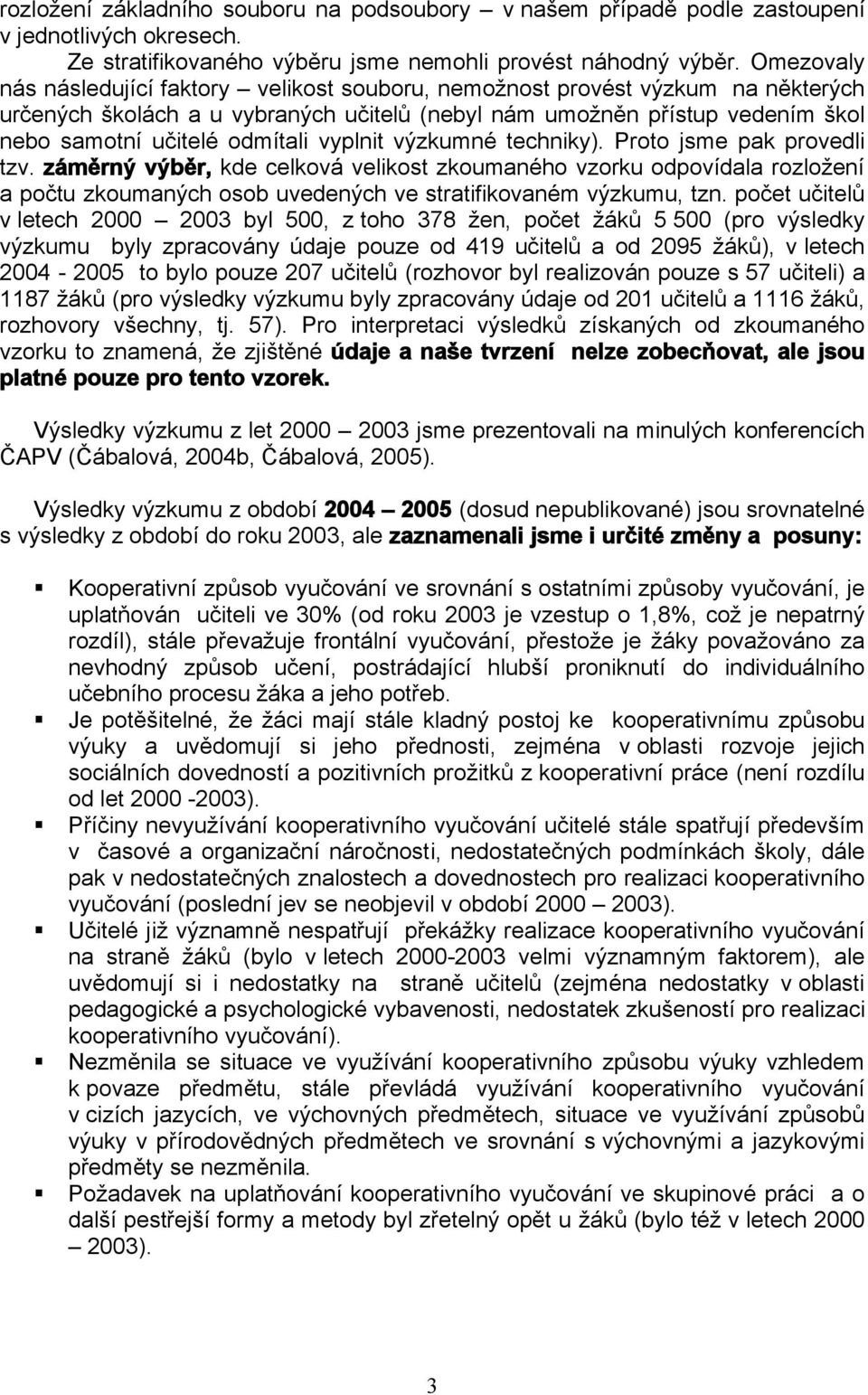 vyplnit výzkumné techniky). Proto jsme pak provedli tzv. záměrný výběr, kde celková velikost zkoumaného vzorku odpovídala rozložení a počtu zkoumaných osob uvedených ve stratifikovaném výzkumu, tzn.