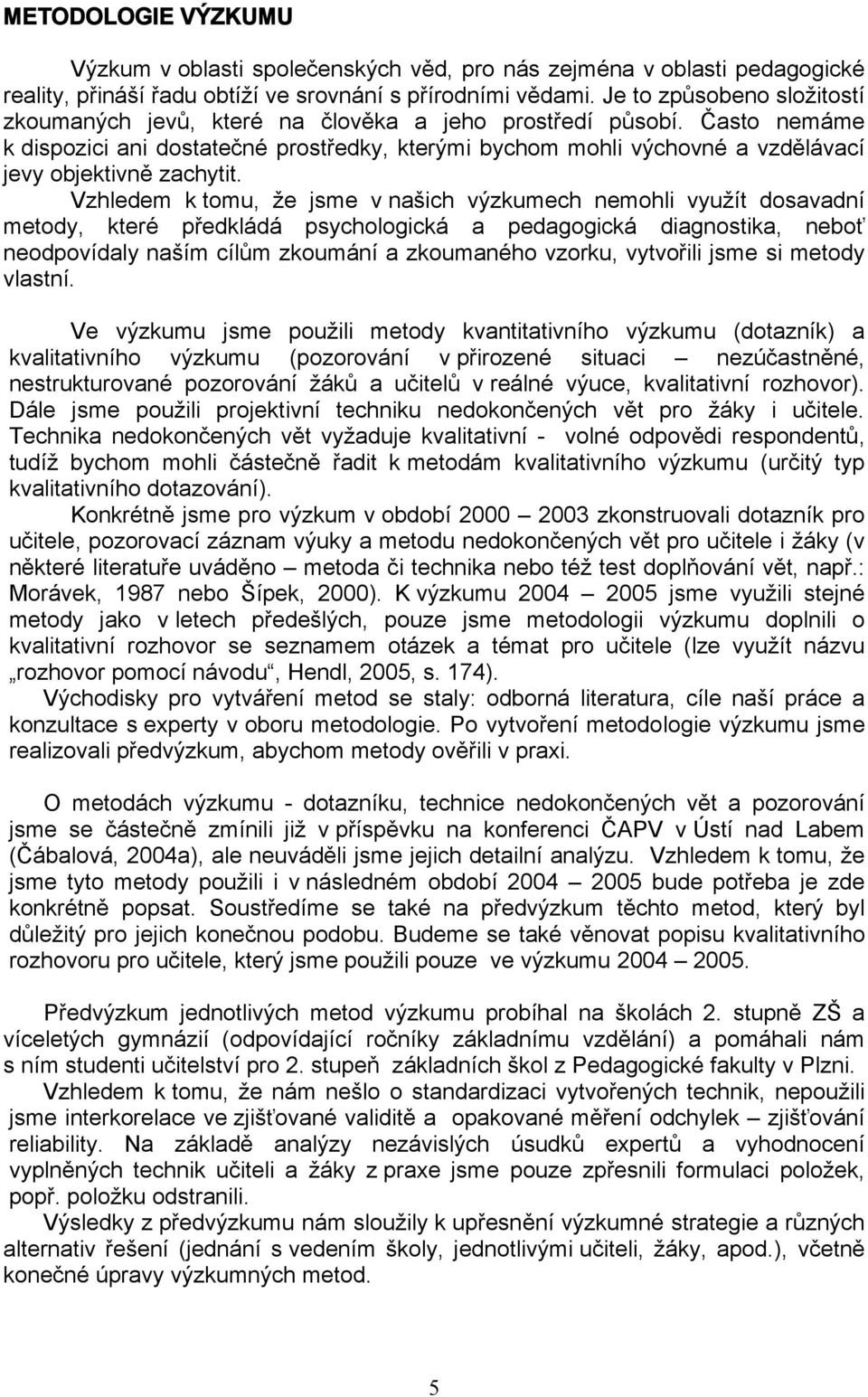 Často nemáme k dispozici ani dostatečné prostředky, kterými bychom mohli výchovné a vzdělávací jevy objektivně zachytit.