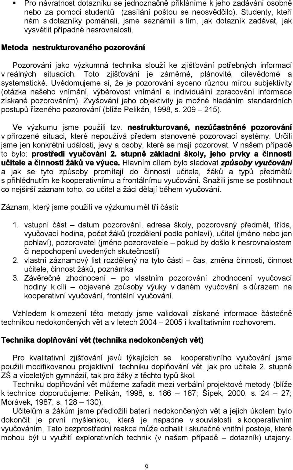 Metoda nestrukturovaného pozorování Pozorování jako výzkumná technika slouží ke zjišťování potřebných informací v reálných situacích. Toto zjišťování je záměrné, plánovité, cílevědomé a systematické.