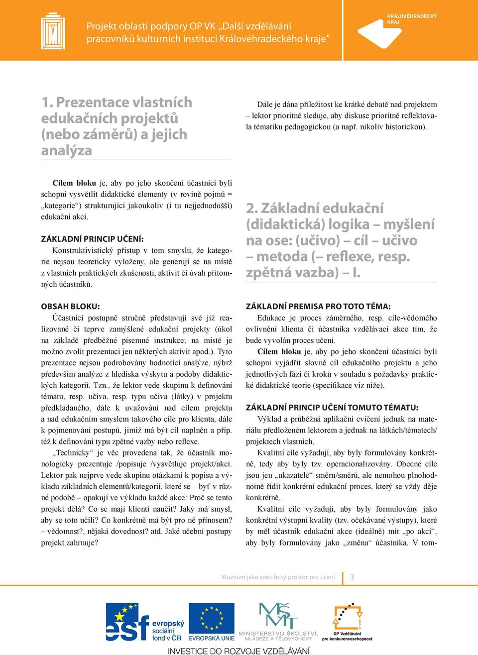 Cílem bloku je, aby po jeho skončení účastníci byli schopni vysvětlit didaktické elementy (v rovině pojmů = kategorie ) strukturující jakoukoliv (i tu nejjednodušší) edukační akci.