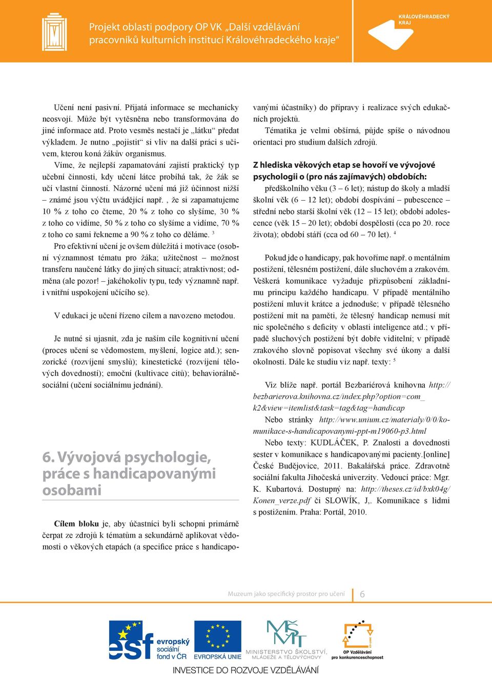 Víme, že nejlepší zapamatování zajistí praktický typ učební činnosti, kdy učení látce probíhá tak, že žák se učí vlastní činností. Názorné učení má již účinnost nižší známé jsou výčtu uvádějící např.