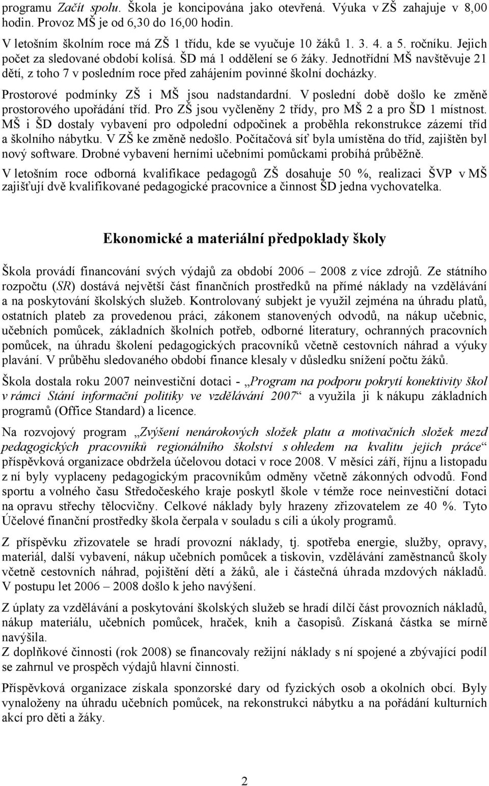 Prostorové podmínky ZŠ i MŠ jsou nadstandardní. V poslední době došlo ke změně prostorového upořádání tříd. Pro ZŠ jsou vyčleněny 2 třídy, pro MŠ 2 a pro ŠD 1 místnost.