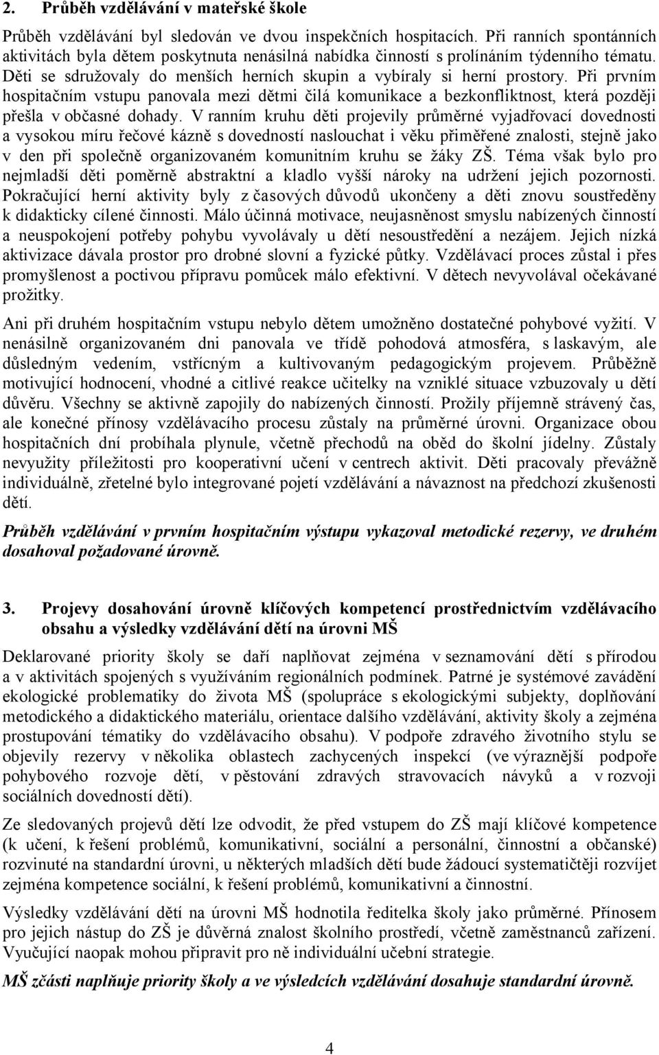 Při prvním hospitačním vstupu panovala mezi dětmi čilá komunikace a bezkonfliktnost, která později přešla v občasné dohady.