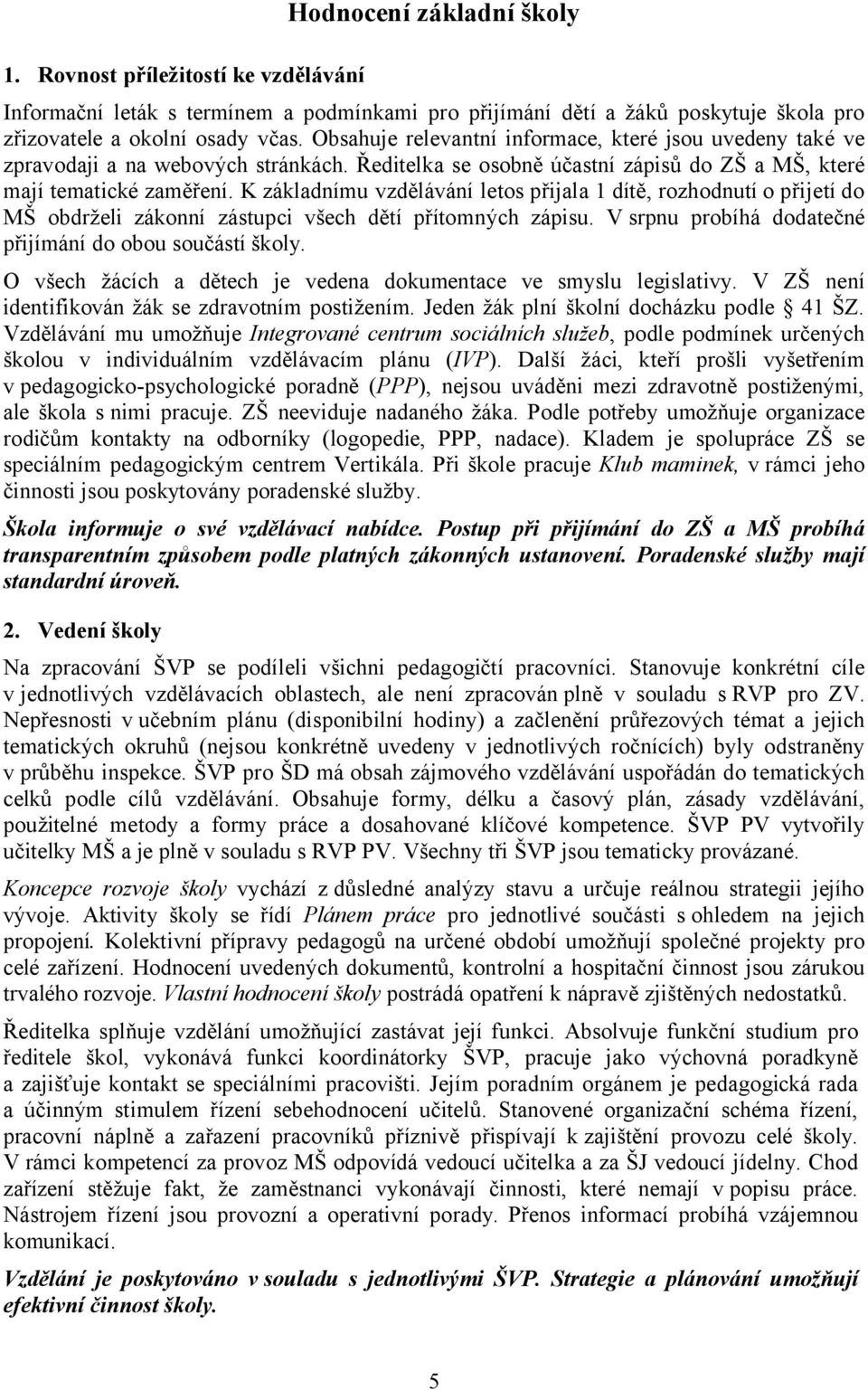 K základnímu vzdělávání letos přijala 1 dítě, rozhodnutí o přijetí do MŠ obdrželi zákonní zástupci všech dětí přítomných zápisu. V srpnu probíhá dodatečné přijímání do obou součástí školy.