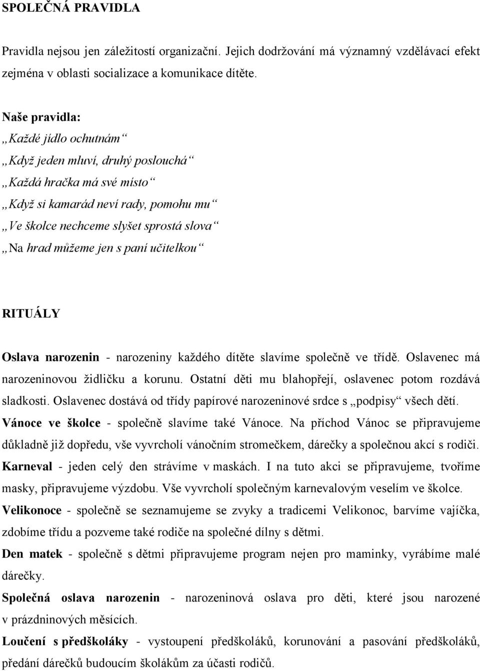 učitelkou RITUÁLY Oslava narozenin - narozeniny každého dítěte slavíme společně ve třídě. Oslavenec má narozeninovou židličku a korunu. Ostatní děti mu blahopřejí, oslavenec potom rozdává sladkosti.